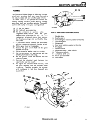 Page 414ELECTRICAL EQUIPMENT 
ASSEMBLE 
Use Ragosine  Listate  Grease  to  lubricate  the  gear 
wheel  teeth,  armature  shaft  worm gear, Connecting 
rod  and  pin, cable  rack  and wheelbox  gear  wheels. 
Use  Shell  Turbo 
41 oil sparingly  to lubricate  the 
bearing  bushes,  armature  shaft  bearing  journals, 
gear  wheel  shaft and  wheelbox  spindles.  Thoroughly 
soak  the felt washer 
in the  yoke  bearing  with  oil. 
20.  Fit  the  armature to  gearbox using KEY  TO  WIPER MOTOR  COMPONENTS...