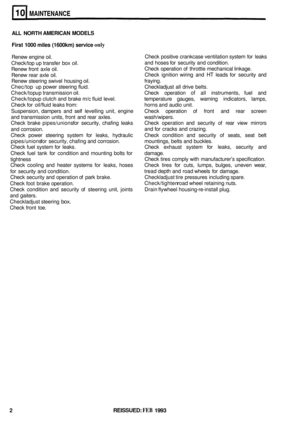 Page 43MAINTENANCE 
ALL NORTH AMERICAN MODELS 
First  1000 miles  (1600km)  service 
only 
Renew engine oil. 
Check/top  up transfer  box oil. 
Renew  front axle oil. 
Renew  rear axle  oil. 
Renew  steering  swivel housing  oil. 
Chec/top  up power  steering  fluid. 
Check/top  up transmission  oil.  Check operation 
of all instruments,  fuel and 
Check/top  up clutch  and brake  m/c fluid  level.  temperature gauges, warning  indicators,  lamps, 
Check  for oil/fluid  leaks from:  horns and audio  unit....