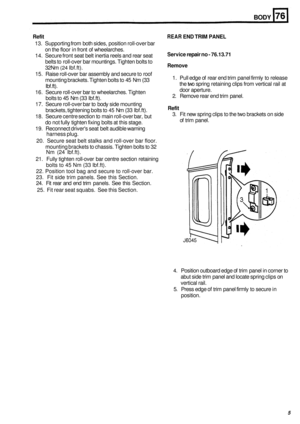 Page 477BODY 
Refit REAR END TRIM PANEL 
13. Supporting  from  both sides, position  roll-over bar 
on  the floor  in front  of wheelarches. 
14.  Secure front  seat belt inertia reels  and rear seat 
belts to roll
-over  bar mountings.  Tighten bolts to 
32Nm 
(24 Ibf.ft). 
15.  Raise  roll
-over bar assembly  and secure  to roof 
mounting brackets. Tighten bolts to  45  Nm 
(33 
Ibf.ft). 
16.  Secure  roll
-over bar to wheelarches.  Tighten 
bolts to  45 Nm  (33 Ibf.ft). 
17.  Secure  roll
-over bar to  body...