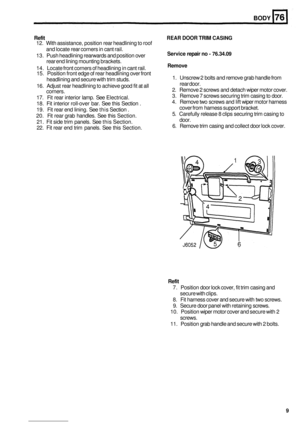 Page 481BODY 
Refit REAR DOOR TRIM CASING 
Service repair no - 76.34.09 
Remove 
12.  With  assistance, position  rear headlining to roof 
and locate  rear corners in  cant rail. 
13.  Push headlining  rearwards and position  over 
rear  end lining  mounting brackets. 
14.  Locate  front corners  of headlining  in cant  rail. 
15.  Position front  edge of rear headlining  over front 
headlining  and secure  with trim studs. 
16.  Adjust rear  headlining to achieve  good fit at  all 
corners. 
17.  Fit  rear...