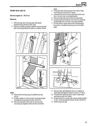 Page 485BODY 
base. 
3.  Prise  seat belt retaining clip  from side 
of seat 
mounting and remove trim  studs. 
4.  Unscrew  bolt and remove  seat belt inertia reel 
from  roll
-over bar mounting bracket. 
5. Remove seat  belt and  inertia reel  assembly. 
6. Unscrew bolt and  washer  and  remove seat  belt 
buckle  stalk from roll
-over mounting bracket. 
7. On the  drivers side,  disconnect harness plug 
connector of audible  warning circuit at buckle 
stalk. 
FRONT SEAT BELTS 
Service  repair no - 76.73.13...