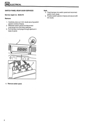 Page 489ELECTRICAL 
SWITCH PANEL-REAR DOOR SERVICES Refit 
Service repair no - 86.65.78 
Remove 
5. Feed harness  into switch  panel and reconnect 
6. Position  switch panel on fascia  and secure  with 
switch 
multi
- plugs. 
trim  studs. 
1. Carefully  prise out 4 trim studs  securing  switch 
panel 
to centre  of fascia. 
2. Withdraw  switch panel and disconnect 
multi
-plugs  from the three  switches. 
3.  Pull  harness  multi
-plugs through  aperture  in 
base  of panel. 
2  