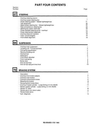Page 7PART FOUR CONTENTS 
Section 
Number 
Page 
- Overhaul steering  column 1 
- Overhaul power steering  box 
- Power steering  system - Adwest lightweight  box 
- Test equipment  22 
- Adjust  power steering box - Adwest lightweight  box 
7 
21 
22 
- Pipe connections to steering box  23 
- Steering box sector  shaft seal  23 
- Power 
assisted steering  pump - overhaul 24 
- Power steering fault  diagnosis 29 
- Overhaul  drop arm bail joint 30 
- Track  rod and  draglink 32 
- Front  wheel  alignment 32...