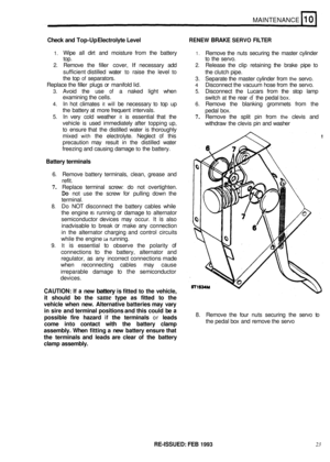 Page 64MAINTENANCE 
Check and Top-Up  Electrolyte  Level RENEW BRAKE SERVO FILTER 
1. Wipe all dirt  and  moisture  from the battery 1. Remove  the nuts  securing  the master  cylinder 
top.  to the  servo. 
2. Remove  the filler  cover, If necessary  add 2. Release the clip  retaining  the brake  pipe to 
sufficient  distilled water 
to raise the level to 
the top of separators.  the 
clutch  pipe. 3. Separate  the master  cylinder  from the servo. 
4 Disconnect  the vacuum  hose from the servo. 
switch 
at...