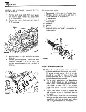 Page 82ENGINE 
REMOVE AND OVERHAUL ROCKER SHAFTS  Dismantle rocker shafts 
AND  VALVE  GEAR 
5. Remove  split pin from  one end of rocker  shaft. 
1.  Remove  spark plug leads 
from spark  plugs  6. Withdraw  following components  and retain  in 
and  retaining  clips. Release  four screws  and  correct 
sequence  for re
-assembly: 
lift off rocker  covers. 7. A plain washer. 
2. Remove  four rocker  shaft retaining bolts and 8. A wave washer. 
lift off assembly. 9. Rocker  arms. 
10.  Brackets. 
11.  Springs....