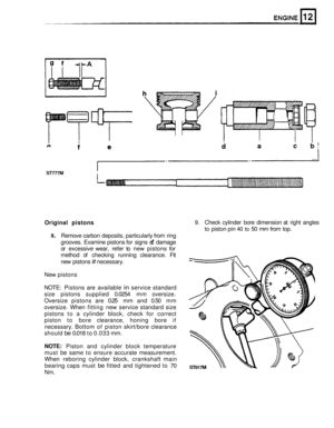 Page 93ST777M 
Original pistons 9. Check cylinder  bore dimension  at right  angles 
to  piston  pin 
40 to 50 mm from top. 
8. Remove  carbon deposits,  particularly  from ring 
grooves.  Examine  pistons for  signs 
of damage 
or  excessive  wear, refer to new  pistons  for 
method 
of checking  running clearance. Fit 
new pistons if necessary. 
New  pistons 
NOTE:  Pistons  are available 
in service  standard 
size  pistons  supplied  0.0254 mm oversize. 
Oversize  pistons are 
0.25 mm and  0.50  mm...