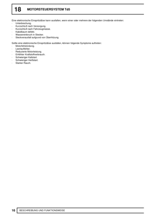 Page 18918MOTORSTEUERSYSTEM Td5
16
BESCHREIBUNG UND FUNKTIONSWEISE Eine elektronische Einspritzdüse kann ausfallen, wenn einer oder mehrere der folgenden Umstände eintreten:
·Unterbrechung.
·Kurzschluß nach Versorgung.
·Kurzschluß nach Fahrzeugmasse.
·Kabelbaum defekt.
·Wassereinbruch in Stecker.
·Steckverausfall aufgrund von Überhitzung.
Sollte eine elektronische Einspritzdüse ausfallen, können folgende Symptome auftreten:
·Motorfehlzündung.
·Leerlauffehler.
·Reduzierte Motorleistung.
·Erhöhter...