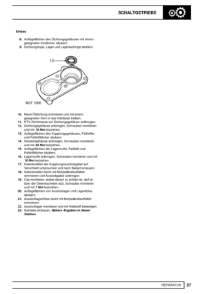 Page 336SCHALTGETRIEBE
37
REPARATUR Einbau
8.Auflageflächen des Dichtungsgehäuses mit einem
geeigneten Verdünner säubern.
9.Dichtungsfuge, Lager und Lagerlaufringe säubern.
10.Neue Öldichtung schmieren und mit einem
geeigneten Dorn in das Gehäuse treiben.
11.RTV-Dichtmasse auf Dichtungsgehäuse aufbringen.
12.Dichtungsgehäuse anbringen, Schrauben montieren
und mit
18 Nmfestziehen.
13.Auflageflächen des Kupplungsgehäuses, Paßstifte
und Paßstiftlöcher säubern.
14.Glockengehäuse anbringen, Schrauben montieren
und...