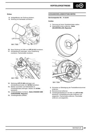 Page 378VERTEILERGETRIEBE
21
REPARATUR Einbau
8.Auflageflächen der Dichtung säubern.
9.Dichtung mit Getriebeöl schmieren.
10.Neue Dichtung mit Hilfe vonLRT-41-012montieren.
11.Antriebsflansch anbringen, neue Filzdichtung
montieren, Flachscheibe montieren.
12.WerkzeugLRT-51-003anbringen und
Antriebsflanschmutter mit
148 Nmfestziehen.
13.Marken ausrichten und Gelenkwelle an
Verteilergetriebe anbringen. Muttern mit
48 Nm
festziehen.
14.Unterbodenblech montieren.
Siehe CHASSIS UND
KAROSSERIE, Reparatur....