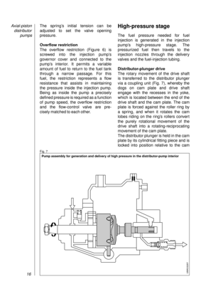 Page 18The spring’s initial tension can be
adjusted to set the valve opening
pressure.
Overflow restriction
The overflow restriction (Figure 6) is 
screwed into the injection pump’s 
governor cover and connected to the
pump’s interior. It permits a variable 
amount of fuel to return to the fuel tank
through a narrow passage. For this 
fuel, the restriction represents a flow 
resistance that assists in maintaining 
the pressure inside the injection pump.
Being as inside the pump a precisely 
defined pressure is...