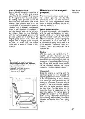 Page 29Overrun (engine braking)
During downhill operation the engine is
“driven” by the vehicle, and engine
speed tends to increase. This causes
the flyweights to move outwards so that
the sliding sleeve presses against the
tensioning and start levers. Both levers
change their position and push the
control collar in the direction of less fuel 
delivery until a reduced fuel-delivery 
figure is reached which corresponds to
the new loading level. At the extreme,
the delivery figure is zero. Basically, 
with the...