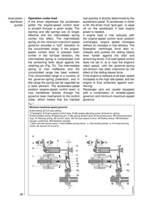 Page 30Operation under load
If the driver depresses the accelerator
pedal, the engine-speed control lever 
is pivoted through a given angle. The
starting and idle springs are no longer
effective and the intermediate spring 
comes into effect. The intermediate
spring on the minimum-maximum-speed
governor provides a “soft” transition to
the uncontrolled range. If the engine-
speed control lever is pressed even 
further in the full-load direction, the 
intermediate spring is compressed until
the tensioning lever...