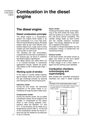 Page 4The diesel engine
Diesel combustion principle
The diesel engine is a compression-
ignition (CI) engine which draws in air 
and compresses it to a very high level.
With its overall efficiency figure, the diesel
engine rates as the most efficient com-
bustion engine (CE). Large, slow-running
models can have efficiency figures of as
much as 50% or even more. 
The resulting low fuel consumption,
coupled with the low level of pollutants in
the exhaust gas, all serve to underline
the diesel engine’s...