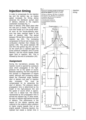 Page 31Injection timing
In order to compensate for the injection
lag and the ignition lag, as engine 
speed increases the timing device 
advances the distributor pump’s start 
of delivery referred to the engine’s
crankshaft. Example (Fig. 1):
Start of delivery (FB) takes place after
the inlet port is closed. The high pres-
sure then builds up in the pump which, 
as soon as the nozzle-opening pres-
sure has been reached leads to the 
start of injection (SB). The period
between FB and SB is referred to as the...