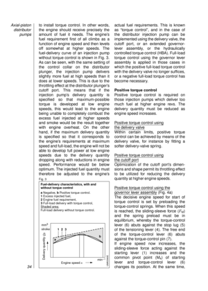 Page 36to install torque control. In other words,
the engine should receive precisely the
amount of fuel it needs. The engine’s 
fuel requirement first of all climbs as a 
function of engine speed and then levels
off somewhat at higher speeds. The 
fuel-delivery curve of an injection pump
without torque control is shown in Fig. 3.
As can be seen, with the same setting of
the control collar on the distributor
plunger, the injection pump delivers
slightly more fuel at high speeds than it
does at lower speeds....