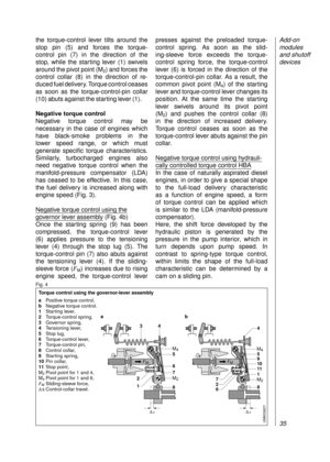 Page 37the torque-control lever tilts around the
stop pin (5) and forces the torque-
control pin (7) in the direction of the 
stop, while the starting lever (1) swivels
around the pivot point (M
2) and forces the
control collar (8) in the direction of re-
duced fuel delivery. Torque control ceases
as soon as the torque-control-pin collar
(10) abuts against the starting lever (1).
Negative torque control
Negative torque control may be 
necessary in the case of engines which
have black-smoke problems in the...