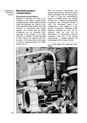 Page 38Manifold-pressure
compensation
Exhaust-gas turbocharging
Because it increases the mass of air 
inducted by the engine, exhaust turbo-
charging boosts a diesel engine’s power
output considerably over that of a nat-
urally aspirated diesel engine, with little
increase in dimensions and engine
speeds. This means that the brake 
horsepower can be increased corre-
sponding to the increase in air mass 
(Figure 6). In addition, it is often possible 
to also reduce the specific fuel con-
sumption. An exhaust-gas...