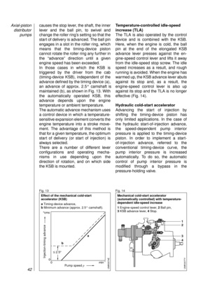 Page 44causes the stop lever, the shaft, the inner
lever and the ball pin, to swivel and
change the roller ring’s setting so that the
start of delivery is advanced. The ball pin
engages in a slot in the roller ring, which
means that the timing-device piston
cannot rotate the roller ring any further in
the “advance” direction until a given
engine speed has been exceeded.
In those cases in which the KSB is 
triggered by the driver from the cab 
(timing-device KSB), independent of the
advance defined by the timing...