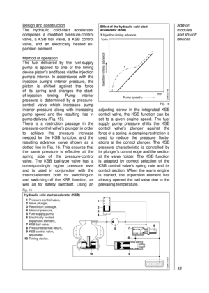 Page 45Design and construction
The hydraulic cold-start accelerator
comprises a modified pressure-control
valve, a KSB ball valve, a KSB control
valve, and an electrically heated ex-
pansion element.
Method of operation
The fuel delivered by the fuel-supply
pump is applied to one of the timing 
device piston’s end faces via the injection
pump’s interior. In accordance with the
injection pump’s interior pressure, the
piston is shifted against the force 
of its spring and changes the start-
of-injection timing....