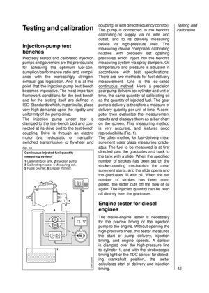 Page 47Testing and calibration
Injection-pump test 
benches
Precisely tested and calibrated injection
pumps and governors are the prerequisite
for achieving the optimum fuel-con-
sumption/performance ratio and compli-
ance with the increasingly stringent
exhaust-gas legislation. And it is at this
point that the injection-pump test bench
becomes imperative. The most important
framework conditions for the test bench
and for the testing itself are defined in 
ISO-Standards which, in particular, place
very high...