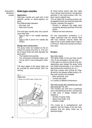 Page 50Hole-type nozzles
Application
Hole-type nozzles are used with in-line
injection pumps on direct-injection en-
gines. 
One differentiates between:
– Sac-hole, and 
– Seat-hole nozzles.
The hole-type nozzles also vary accord-
ing to their size:
–T
ype Pwith 4 mm needle diameter,
and
–T
ype Swith 5 and 6 mm needle dia-
meters.
Design and construction
The spray holes are located on the en-
velope of a spray cone (Fig. 4). The num-
ber of spray holes and their diameter de-
pend upon:
– The injected fuel...