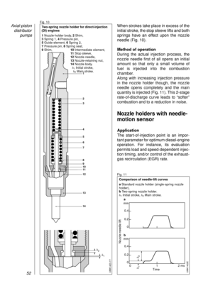 Page 54When strokes take place in excess of the
initial stroke, the stop sleeve lifts and both
springs have an effect upon the nozzle
needle (Fig. 10).
Method of operation
During the actual injection process, the
nozzle needle first of all opens an initial
amount so that only a small volume of
fuel is injected into the combustion
chamber. 
Along with increasing injection pressure
in the nozzle holder though, the nozzle
needle opens completely and the main
quantity is injected (Fig. 11). This 2-stage...