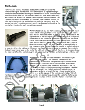 Page 2  Page 2  
   
The Headrests: 
 
Removing the existing headrests is straight forward but requires the 
removal of  the grab handles  first. Prise off the cover to expose the single 
torx screw and once removed the grab handle can be pulled off horizontally. 
The top bolt that goes into the headrest itself is not fixed and comes away 
with the handle. When both handles have been removed the headrest can 
be raised by pressing the locking tab  in the left hand headrest sleeve, the 
tabs are located under...