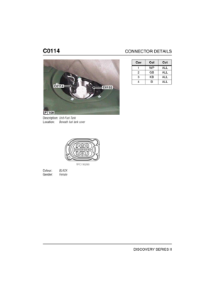 Page 265C0114CONNECTOR DETAILS
DISCOVERY SERIES II
C011 4
Description:Unit-Fuel Tank
Location:Beneath fuel tank cover
Colour:BLACK
Gender:Female
C0114C0132
P7108
CavColCct
1WPALL
2GBALL
3KBALL
4BALL 