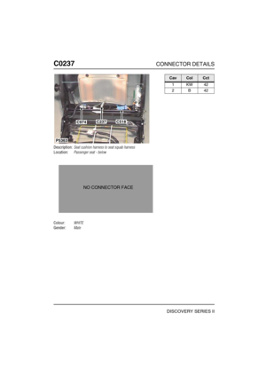 Page 321C0237CONNECTOR DETAILS
DISCOVERY SERIES II
C023 7
Description:Seat cushion harness to seat squab harness
Location:Passenger seat - below
Colour:WHITE
Gender:Male
C518C237C974
P5363
NO CONNECTOR FACE
CavColCct
1KW42
2B42 