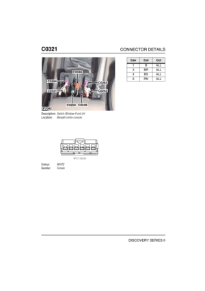 Page 371C0321CONNECTOR DETAILS
DISCOVERY SERIES II
C032 1
Description:Switch-Window-Front-LH
Location:Beneath centre console
Colour:WHITE
Gender:Female
C0264
C0046
C0263
C0242
C0249C0250
C0321
P7092
CavColCct
1BALL
3BRALL
4BSALL
6RNALL 
