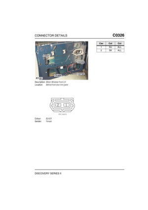 Page 372CONNECTOR DETAILSC0326
DISCOVERY SERIES II
C0 326
Description:Motor-Window-Front-LH
Location:Behind front door trim panel
Colour:BLACK
Gender:Female
C0441
C0369C0726
C0326
P7151
CavColCct
1SUALL
2SKALL 