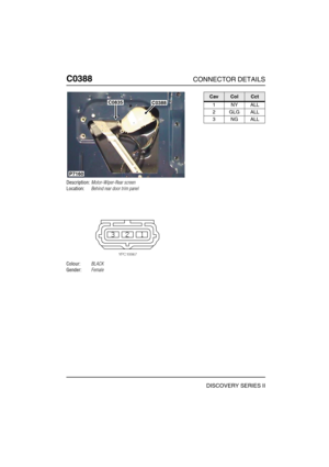 Page 393C0388CONNECTOR DETAILS
DISCOVERY SERIES II
C038 8
Description:Motor-Wiper-Rear screen
Location:Behind rear door trim panel
Colour:BLACK
Gender:Female
C0835C0388
P7160
CavColCct
1NYALL
2GLGALL
3NGALL 