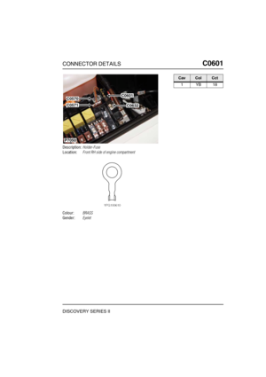 Page 504CONNECTOR DETAILSC0601
DISCOVERY SERIES II
C0 601
Description:Holder-Fuse
Location:Front RH side of engine compartment
Colour:BRASS
Gender:Eyelet
C0601
C0632
P7050
C0570
C0571
CavColCct
1YB18 