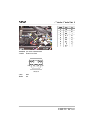 Page 545C0668CONNECTOR DETAILS
DISCOVERY SERIES II
C066 8
Description:Main harness to gearbox harness
Location:Beneath centre console
Colour:WHITE
Gender:Male
C0673
C0668
C0681P7192
CavColCct
1GNALL
2GYALL
3NP9
4BLGALL
5BGALL
6RKALL
7BUALL
8BALL
10 BW 2 