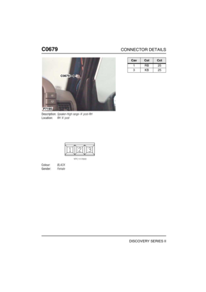 Page 555C0679CONNECTOR DETAILS
DISCOVERY SERIES II
C067 9
Description:Speaker-High range-A post-RH
Location:RH A post
Colour:BLACK
Gender:Female
C0679
P7195
CavColCct
1RB25
3KB25 