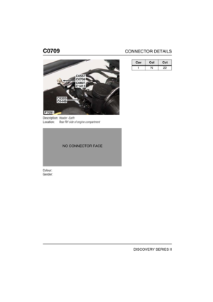 Page 575C0709CONNECTOR DETAILS
DISCOVERY SERIES II
C070 9
Description:Header -Earth
Location:Rear RH side of engine compartment
Colour:
Gender:
P7051
C0709C0557
C1413C0807
C0203C0449
NO CONNECTOR FACE
CavColCct
1N22 