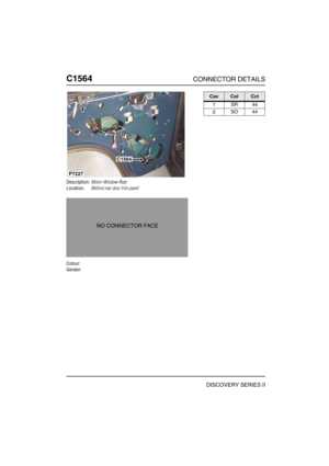 Page 699C1564CONNECTOR DETAILS
DISCOVERY SERIES II
C156 4
Description:Motor-Window-Rear
Location:Behind rear door trim panel
Colour:
Gender:
C1564
P7227
NO CONNECTOR FACE
CavColCct
1SR44
2SO44 