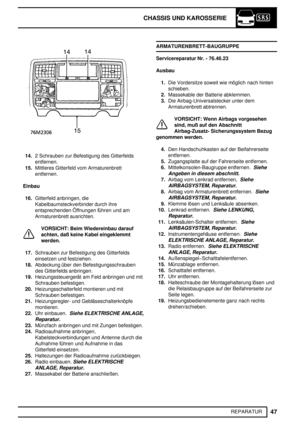 Page 126CHASSIS UND KAROSSERIE
47
REPARATUR
14.2 Schrauben zur Befestigung des Gitterfelds
entfernen.
15.Mittleres Gitterfeld vom Armaturenbrett
entfernen.
Einbau
16.Gitterfeld anbringen, die
Kabelbaumsteckverbinder durch ihre
entsprechenden Öffnungen führen und am
Armaturenbrett ausrichten.
VORSICHT: Beim Wiedereinbau darauf
achten, daß keine Kabel eingeklemmt
werden.
17.Schrauben zur Befestigung des Gitterfelds
einsetzen und festziehen.
18.Abdeckung über den Befestigungsschrauben
des Gitterfelds anbringen....