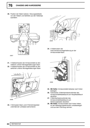 Page 12776CHASSIS UND KAROSSERIE
48
REPARATUR 20.Position der Hebel notieren. Heizungsstellseile
von den Hebeln und Seilhülle aus den Halteclips
aushaken.
21.4 Halteschrauben der Armaturentafel an den
mittleren unteren Montagehalterungen lösen.
22.4 Halteschrauben der Armaturentafel an den
seitlichen unteren Montagehalterungen lösen.
23.4 Schrauben lösen und 2 Fahrerkniepolster
unterhalb der Lenksäule abmontieren.
24.4 Haltemuttern der
Instrumentenmontagehalterung an der
Armaturentafel lösen.
25. Mit...