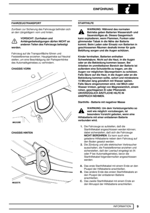 Page 14EINFÜHRUNG
9
INFORMATION FAHRZEUGTRANSPORT
Zurrösen zur Sicherung des Fahrzeugs befinden sich
an den Längsträgern vorn und hinten.
VORSICHT: Zurrhaken und
Anhängerbefestigungen dürfen NICHT an
anderen Teilen des Fahrzeugs befestigt
werden.
Fahrzeug auf die Transportfläche führen und
Feststellbremse anziehen. Hauptgetriebe auf Neutral
stellen, um eine Beschädigung der Parksperrklinke
des Automatikgetriebes zu verhindern.
CHASSIS VORN
CHASSIS HINTEN
STARTHILFE
WARNUNG: Während des normalen
Betriebs geben...