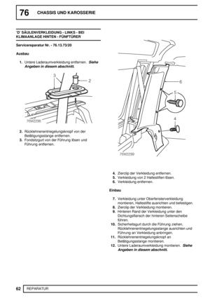 Page 14176CHASSIS UND KAROSSERIE
62
REPARATUR ’D’ SÄULENVERKLEIDUNG - LINKS - BEI
KLIMAANLAGE HINTEN - FÜNFTÜRER
Servicereparatur Nr. - 76.13.73/20
Ausbau
1.Untere Laderaumverkleidung entfernen.
Siehe
Angeben in diesem abschnitt.
2.Rücklehnenentriegelungsknopf von der
Betätigungsstange entfernen.
3.Fondsitzgurt von der Führung lösen und
Führung entfernen.
4.Zierclip der Verkleidung entfernen.
5.Verkleidung von 2 Haltestiften lösen.
6.Verkleidung entfernen.
Einbau
7.Verkleidung unter Oberfensterverkleidung...