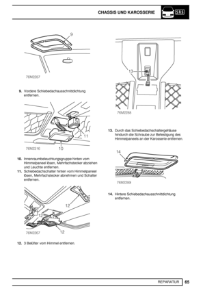 Page 144CHASSIS UND KAROSSERIE
65
REPARATUR
9.Vordere Schiebedachausschnittdichtung
entfernen.
10.Innenraumbeleuchtungsgruppe hinten vom
Himmelpaneel lösen, Mehrfachstecker abziehen
und Leuchte entfernen.
11.Schiebedachschalter hinten vom Himmelpaneel
lösen, Mehrfachstecker abnehmen und Schalter
entfernen.
12.3 Belüfter vom Himmel entfernen.
13.Durch das Schiebedachschaltergehäuse
hindurch die Schraube zur Befestigung des
Himmelpaneels an der Karosserie entfernen.
14.Hintere Schiebedachausschnittdichtung...