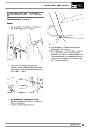 Page 148CHASSIS UND KAROSSERIE
69
REPARATUR SICHERHEITSGURTE VORN - FÜNFTÜRER (MJ
96)
Servicereparatur Nr. - 76.73.10
Ausbau
1.Sitz ganz nach vorn schieben, um Zugang zu
den Gurtbefestigungen zu erhalten.
2.Abdeckung und Befestigungsschraube
entfernen, um die obere Verankerung und das
Distanzstück von der verstellbaren Halterung an
der ’B’-Säule zu lösen.
3. Nur bei elektrisch verstellbaren Sitzen:
Befestigungselemente des Sitzes am seitlichen
Abschirmblech lösen.
4.Seitliches Abschirmblech entfernen....