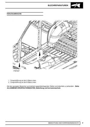 Page 158BLECHREPARATUREN
7
ABDICHTUNG UND KORROSIONSSCHUTZ HOHLRAUMWACHS
1. Einspritzöffnung an der A-Säule unten.
2. Einspritzöffnung an der B-Säule unten.
Alle den gezeigten Bereichen symmetrisch gegenüberliegenden Stellen sind ebenfalls zu behandeln.
Siehe
ALLGEMEINE SPEZIFIKATIONSDATEN, Abdichtung und korrosionsschutz. 