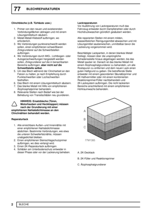 Page 17177BLECHREPARATUREN
2
BLECHE Clinchbleche (z.B. Türhäute usw.)
1. Primer von den neuen und existierenden
Verbindungsflächen abtragen und mit einem
Lösungsmitteltuch säubern.
2. Metall-Metall-Klebstoff aufbringen, wo
erforderlich.
3. Wo Verbindungen punktverschweißt werden
sollen, einen empfohlenen schweißbaren
Zinkgrundierer auf die Schweißstellen
aufbringen.
4. Wo Verbindungen durch MIG-, Lichtbogen- oder
Autogenschweißungen hergestellt werden
sollen, Zinkgrundierer auf die in benachbarten
Bereiche...