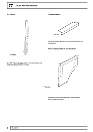 Page 17577BLECHREPARATUREN
6
BLECHE B/CSäule
Die B/CSäulengruppewird an Innenschweller und
seitlichen Dachrahmen montiert.Außenschweller
Außenschweller werden als komplette Baugruppe
angeboten.
Flankenabschlußblech (nur Dreitürer)
Flankenabschlußbleche werden als komplette
Baugruppe angeboten. 