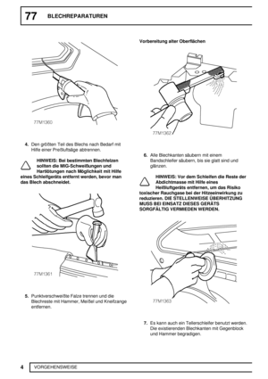 Page 18377BLECHREPARATUREN
4
VORGEHENSWEISE
4.Den größten Teil des Blechs nach Bedarf mit
Hilfe einer Preßluftsäge abtrennen.
HINWEIS: Bei bestimmten Blechfelzen
sollten die MIG-Schweißungen und
Hartlötungen nach Möglichkeit mit Hilfe
eines Schleifgeräts entfernt werden, bevor man
das Blech abschneidet.
5.Punktverschweißte Falze trennen und die
Blechreste mit Hammer, Meißel und Kneifzange
entfernen.Vorbereitung alter Oberflächen
6.Alle Blechkanten säubern mit einem
Bandschleifer säubern, bis sie glatt sind und...