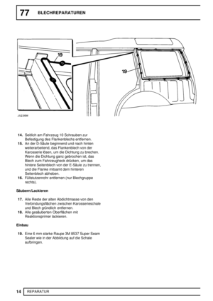 Page 20177BLECHREPARATUREN
14
REPARATUR
14.Seitlich am Fahrzeug 10 Schrauben zur
Befestigung des Flankenblechs entfernen.
15.An der D-Säule beginnend und nach hinten
weiterarbeitend, das Flankenblech von der
Karosserie lösen, um die Dichtung zu brechen.
Wenn die Dichtung ganz gebrochen ist, das
Blech zum Fahrzeugheck drücken, um das
hintere Seitenblech von der E-Säule zu trennen,
und die Flanke mitsamt dem hinteren
Seitenblech abheben.
16.Füllstutzenrohr entfernen (nur Blechgruppe
rechts).
Säubern/Lackieren...