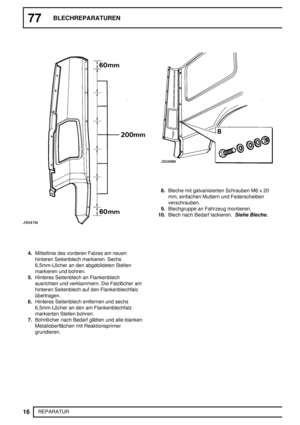 Page 20377BLECHREPARATUREN
16
REPARATUR
4.Mittellinie des vorderen Falzes am neuen
hinteren Seitenblech markieren. Sechs
6,5mm-Löcher an den abgebildeten Stellen
markieren und bohren.
5.Hinteres Seitenblech an Flankenblech
ausrichten und verklammern. Die Falzlöcher am
hinteren Seitenblech auf den Flankenblechfalz
übertragen.
6.Hinteres Seitenblech entfernen und sechs
6,5mm-Löcher an den am Flankenblechfalz
markierten Stellen bohren.
7.Bohrlöcher nach Bedarf glätten und alle blanken
Metalloberflächen mit...