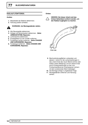 Page 20577BLECHREPARATUREN
18
REPARATUR RADLAUF (FÜNFTÜRER)
Ausbau
1.Massekabel der Batterie abklemmen.
2.Fahrzeug seitlich anheben.
WARNUNG: Auf Montageständer stellen.
3.Alle Steuergeräte abklemmen.
4.Airbags und Sensorsystem abklemmen.
Siehe
AIRBAGSYSTEM, Reparatur.
5.Lichtmaschine abklemmen.
6.Einstiegsblech an der Fondtür entfernen.
7.Fondsitzgurt außen entfernen.
Siehe CHASSIS
UND KAROSSERIE, Reparatur.
8.Fondsitzgurt entfernen.Siehe CHASSIS UND
KAROSSERIE, Reparatur.
Einbau
HINWEIS: Bei dieser Arbeit muß...